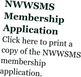 NWWSMS  Membership Application Click here to print a copy of the NWWSMS membership application.